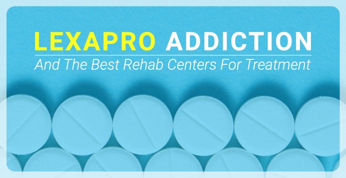 Lexapro Addiction And The Best Rehab Centers For Treatment